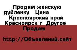 Продам женскую дубленку › Цена ­ 20 000 - Красноярский край, Красноярск г. Другое » Продам   